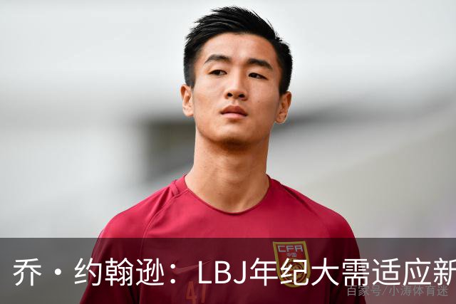乔·约翰逊：LBJ年纪大需适应新角色 但他仍认为自己比95%球员强